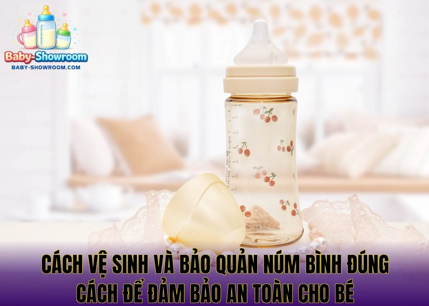 Cách vệ sinh và bảo quản núm bình đúng cách để đảm bảo an toàn cho bé